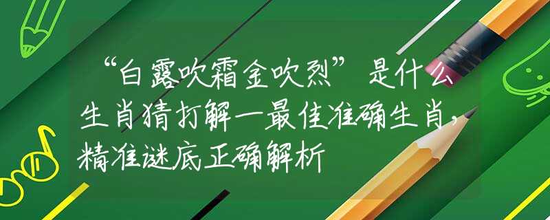 “白露吹霜金吹烈”是什么生肖猜打解一最佳准确生肖，精准谜底正确解析