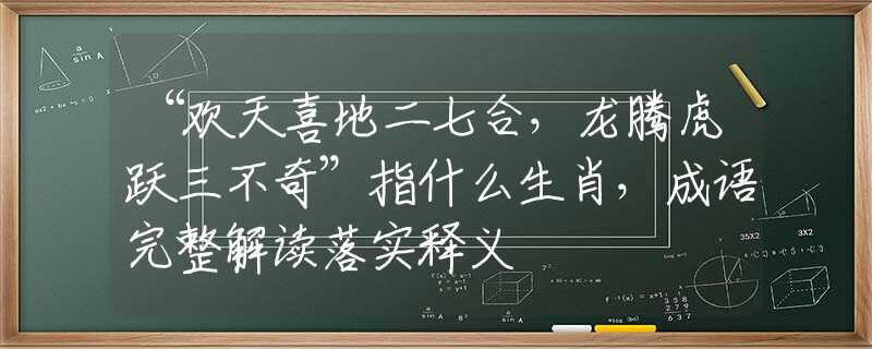 “欢天喜地二七合，龙腾虎跃三不奇”指什么生肖，成语完整解读落实释义