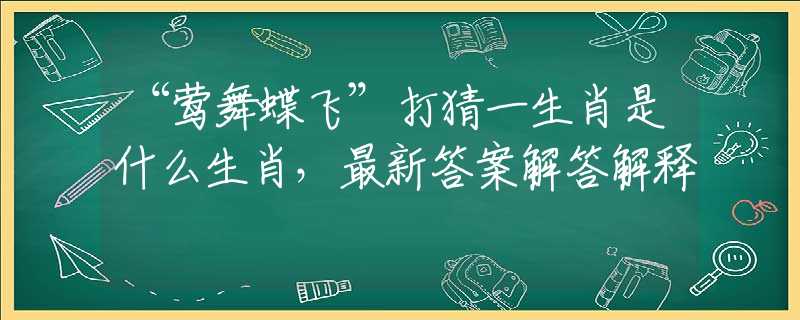 “莺舞蝶飞”打猜一生肖是什么生肖，最新答案解答解释