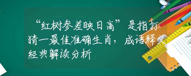 “红树参差映日高”是指打猜一最佳准确生肖，成语释义经典解读分析