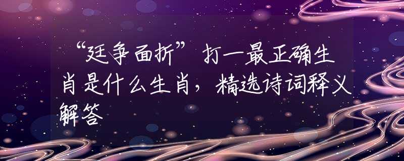 “廷争面折”打一最正确生肖是什么生肖，精选诗词释义解答