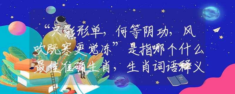 “只影形单，何等阴功，风吹既寒更觉冻”是指哪个什么最佳准确生肖，生肖词语释义全面解读