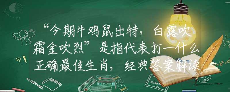 “今期牛鸡鼠出特，白露吹霜金吹烈”是指代表打一什么正确最佳生肖,经典答案解读落实
