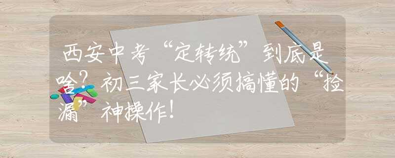 西安中考“定转统”到底是啥？初三家长必须搞懂的“捡漏”神操作！