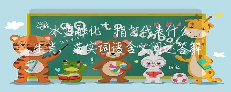 “冰雪融化”指打代表什么生肖,落实词语含义阐述答解