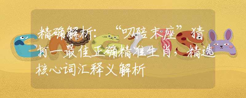 精确解析：“叨陪末座”猜打一最佳正确精准生肖，精选核心词汇释义解析