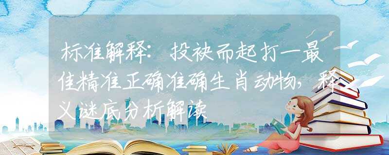 标准解释:投袂而起打一最佳精准正确准确生肖动物，释义谜底分析解读