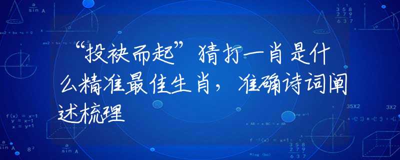 “投袂而起”猜打一肖是什么精准最佳生肖，准确诗词阐述梳理