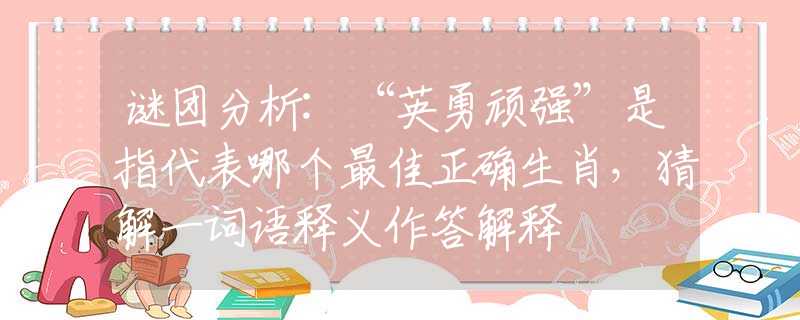 谜团分析:“英勇顽强”是指代表哪个最佳正确生肖，猜解一词语释义作答解释