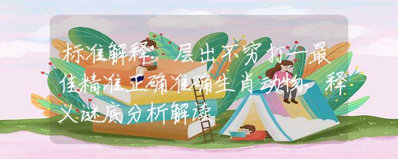 标准解释:层出不穷打一最佳精准正确准确生肖动物，释义谜底分析解读