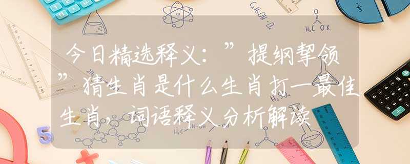 今日精选释义：”提纲挈领”猜生肖是什么生肖打一最佳生肖，词语释义分析解读