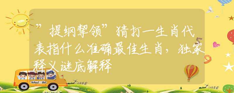 ”提纲挈领”猜打一生肖代表指什么准确最佳生肖，独家释义谜底解释