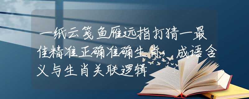 一纸云笺鱼雁远指打猜一最佳精准正确准确生肖，成语含义与生肖关联逻辑