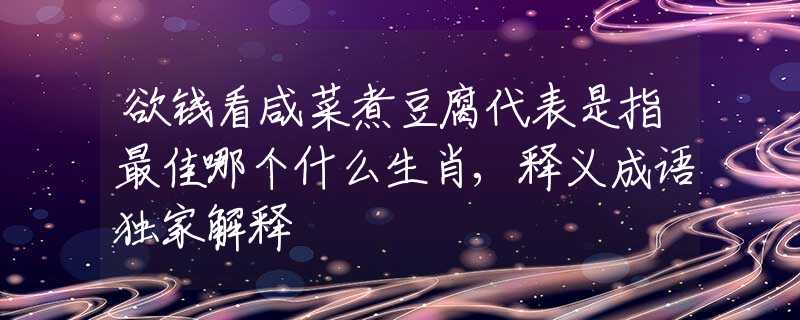 欲钱看咸菜煮豆腐代表是指最佳哪个什么生肖,释义成语独家解释