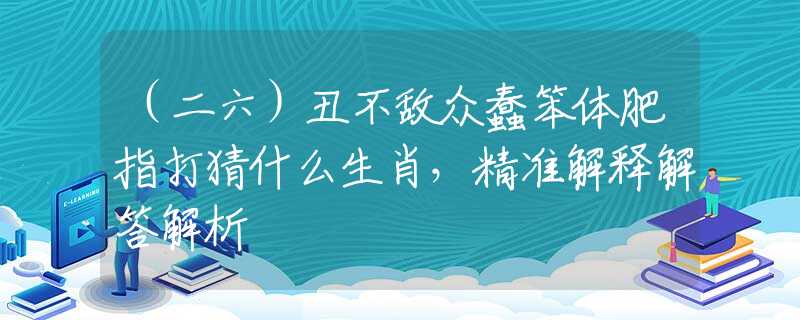 （二六）丑不敌众蠢笨体肥指打猜什么生肖，精准解释解答解析