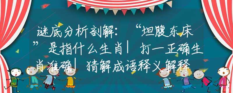 谜底分析剖解：“坦腹东床”是指什么生肖|打一正确生肖准确|猜解成语释义解释