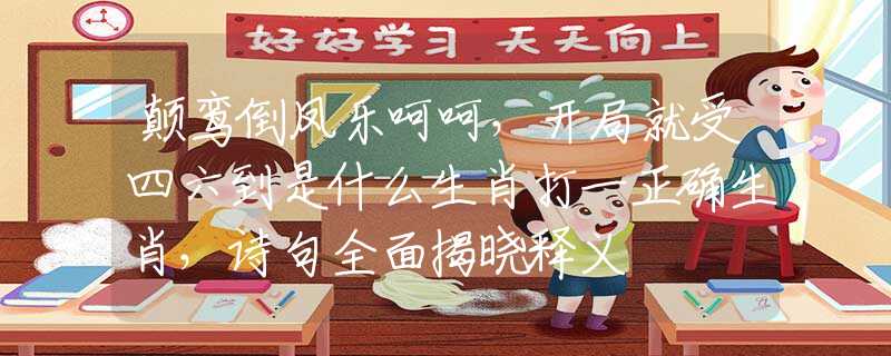 颠鸾倒凤乐呵呵，开局就受四六到是什么生肖打一正确生肖，诗句全面揭晓释义
