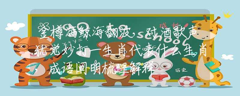 金樽满鲸海翻波，对酒歌声犹觉妙打一生肖代表什么生肖，成语阐明梳理解释