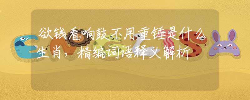 欲钱看响鼓不用重锤是什么生肖，精编词语释义解析