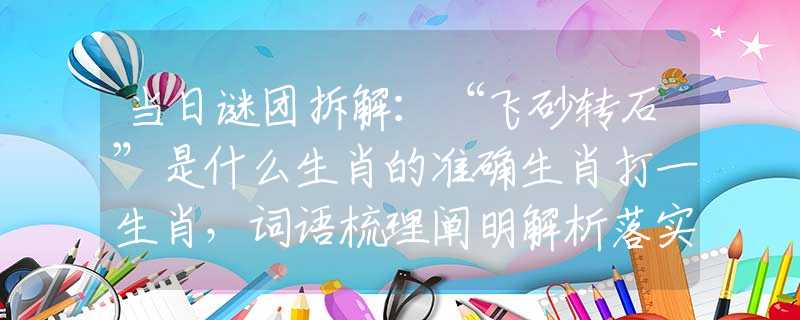 当日谜团拆解：“飞砂转石”是什么生肖的准确生肖打一生肖，词语梳理阐明解析落实