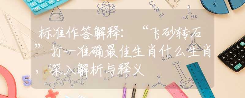 标准作答解释：“飞砂转石”打一准确最佳生肖什么生肖，深入解析与释义