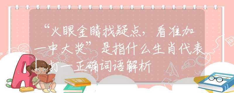 “火眼金睛找疑点，看准加一中大奖”是指什么生肖代表|打一正确词语解析