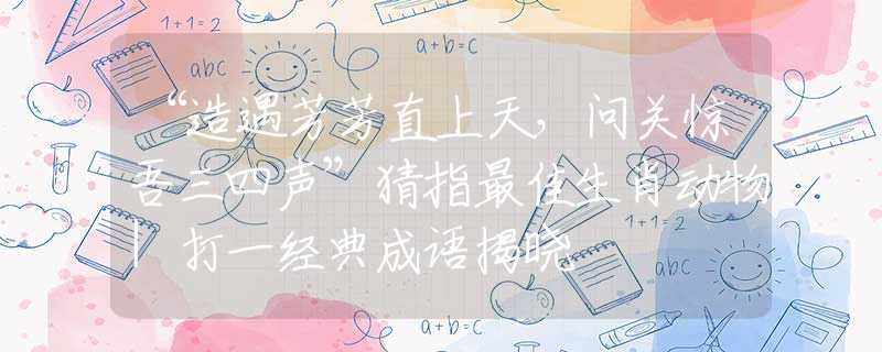 “造遇芳芳直上天，问关惊吾三四声”猜指最佳生肖动物|打一经典成语揭晓