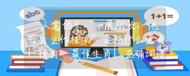 “人需伯乐，一展所长，他日自立作栋梁”是指什么生肖|猜打一最佳生肖|正确词语释义解析