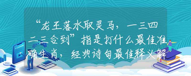 “龙王落水取灵马，一三四二三合到”指是打什么最佳准确生肖，经典诗句最佳释义解析