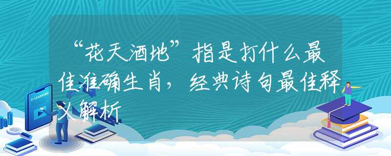 “花天酒地”指是打什么最佳准确生肖，经典诗句最佳释义解析