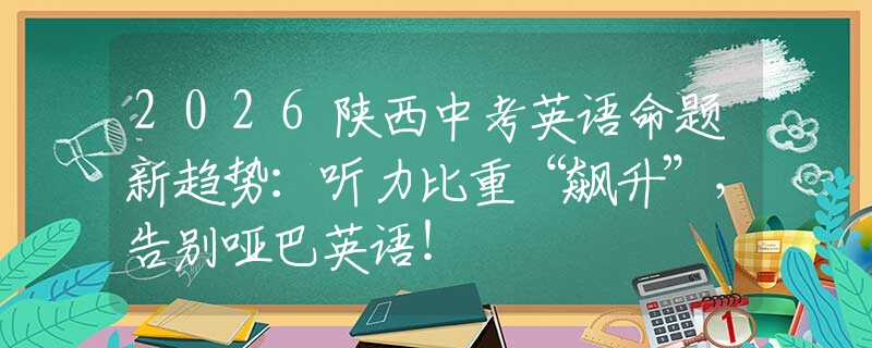 2026陕西中考英语命题新趋势：听力比重“飙升”，告别哑巴英语！