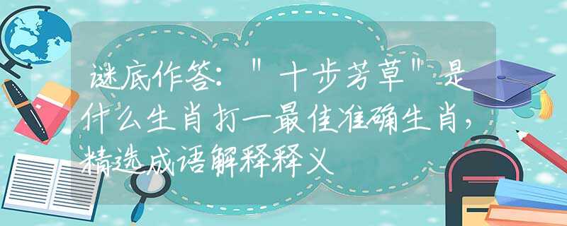 谜底作答：＂十步芳草＂是什么生肖打一最佳准确生肖，精选成语解释释义