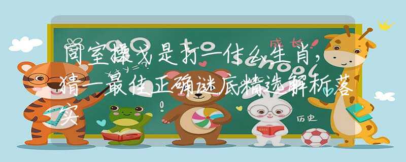 同室操戈是打一什么生肖，猜一最佳正确谜底精选解析落实