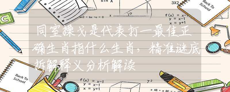 同室操戈是代表打一最佳正确生肖指什么生肖，精准谜底拆解释义分析解读