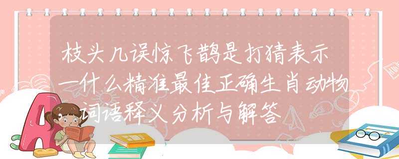 枝头几误惊飞鹊是打猜表示一什么精准最佳正确生肖动物，词语释义分析与解答