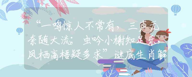 “一鸣惊人不常有，三声无奈随大流；虫吟小榭知足乐，凤栖高梧疑多求”谜底生肖解答落实