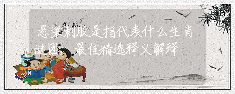 悬梁刺股是指代表什么生肖谜团,最佳精选释义解释