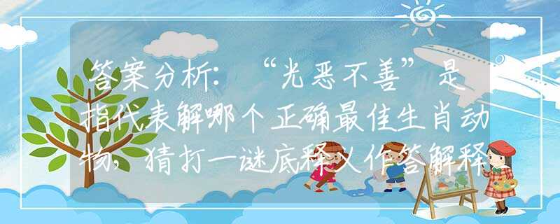 答案分析：“光恶不善”是指代表解哪个正确最佳生肖动物，猜打一谜底释义作答解释