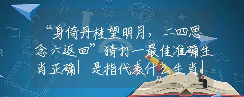 “身倚丹桂望明月，二四思念六返回”猜打一最佳准确生肖正确|是指代表什么生肖|解一释义谜底分析解释