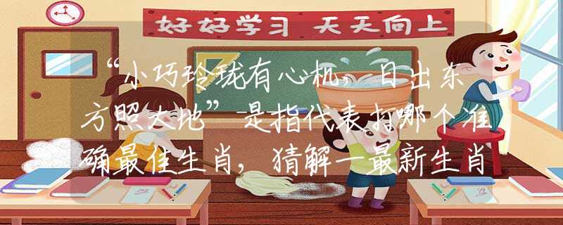 “小巧玲珑有心机，日出东方照大地”是指代表打哪个准确最佳生肖,猜解一最新生肖成语解释