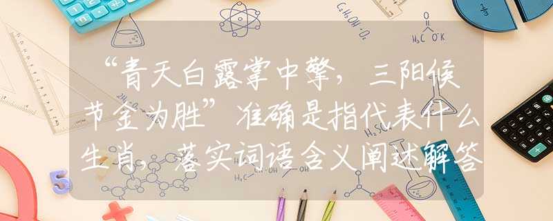 “青天白露掌中擎，三阳候节金为胜”准确是指代表什么生肖,落实词语含义阐述解答