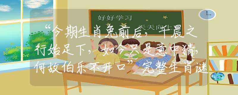 “今期生肖兔前后，千晨之行始足下，如今只是意中猜，何故伯乐不开口”完整生肖谜底解释