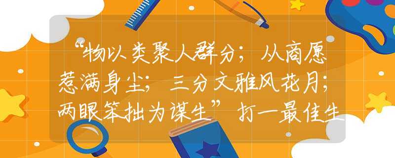 “物以类聚人群分；从商愿惹满身尘；三分文雅风花月；两眼笨拙为谋生”打一最佳生肖是指生肖动物释义谜底剖析