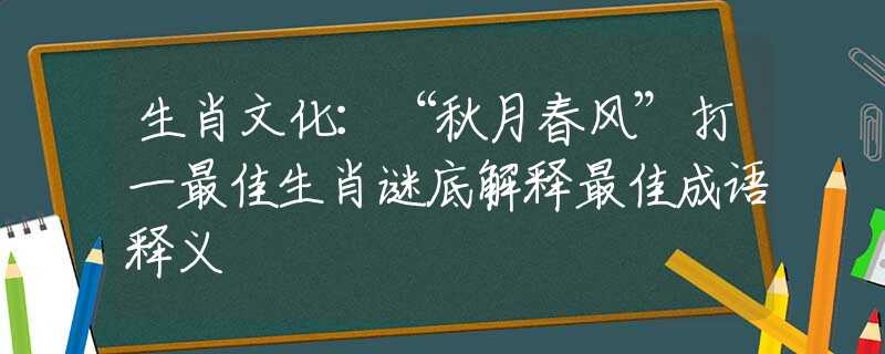 生肖文化：“秋月春风”打一最佳生肖谜底解释最佳成语释义