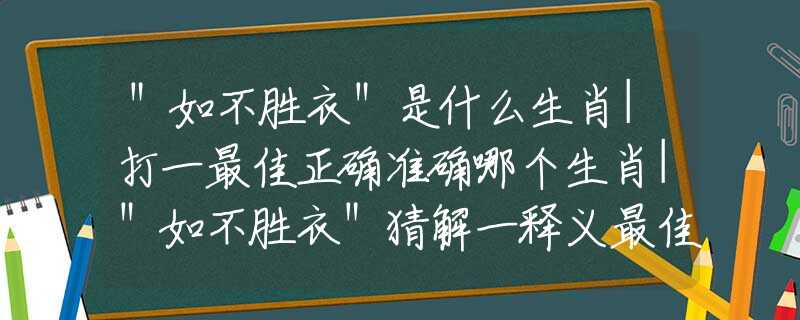 ＂如不胜衣＂是什么生肖|打一最佳正确准确哪个生肖|＂如不胜衣＂猜解一释义最佳答案分析解释