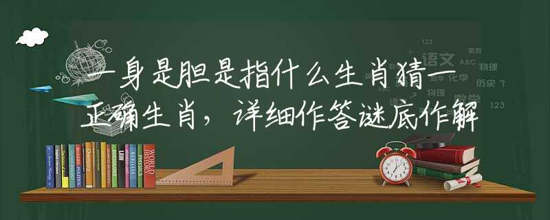 一身是胆是指什么生肖猜一正确生肖，详细作答谜底作解