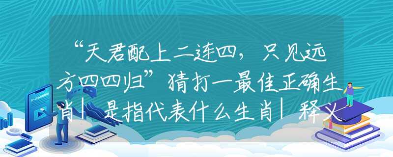 “天君配上二连四，只见远方四四归”猜打一最佳正确生肖|是指代表什么生肖|释义谜底分析解读