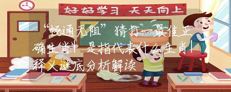 “畅通无阻”猜打一最佳正确生肖|是指代表什么生肖|释义谜底分析解读