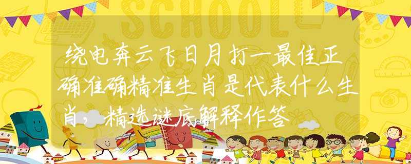绕电奔云飞日月打一最佳正确准确精准生肖是代表什么生肖，精选谜底解释作答