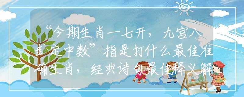 “今期生肖一七开，九宫八卦定中数”指是打什么最佳准确生肖，经典诗句最佳释义解析
